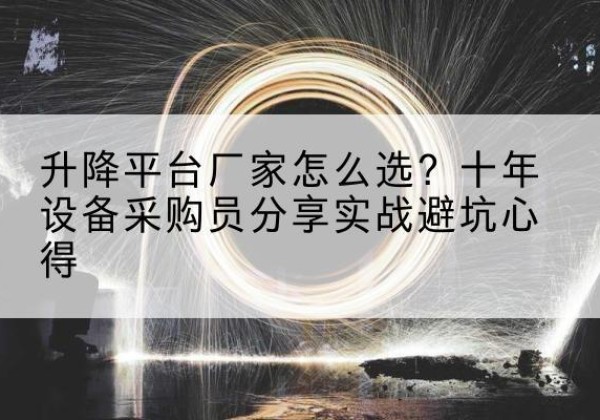 殷都升降平台厂家-怎么选？十年设备采购员分享实战避坑心得