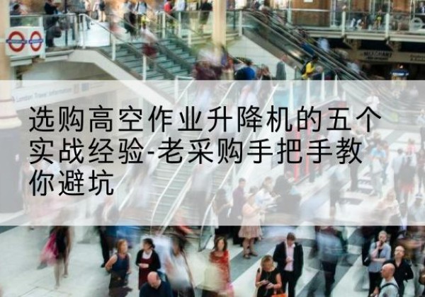 殷都高空作业升降机厂家-选购高空作业升降机的五个实战经验-老采购手把手教你避坑