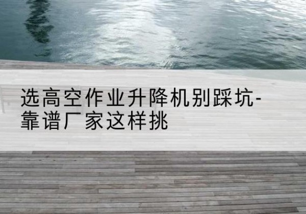 殷都剪叉式升降机厂家-选高空作业升降机别踩坑-靠谱厂家这样挑