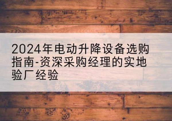 殷都电动剪叉升降平台厂家-2024年电动升降设备选购指南-资深采购经理的实地验厂经验