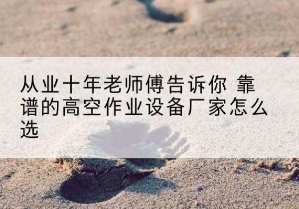 殷都高空作业升降机厂家推荐-从业十年老师傅告诉你 靠谱的高空作业设备厂家怎么选