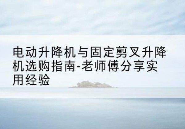 殷都电动升降机怎么选-电动升降机与固定剪叉升降机选购指南-老师傅分享实用经验