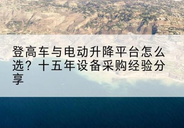 殷都登高车厂家厂家-登高车与电动升降平台怎么选？十五年设备采购经验分享