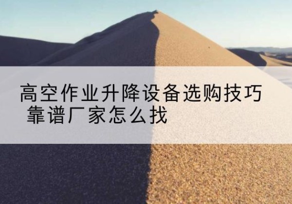 殷都电动升降平台厂家推荐-高空作业升降设备选购技巧 靠谱厂家怎么找