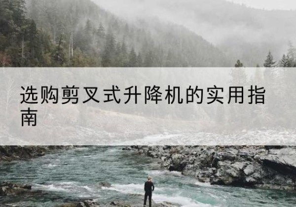 殷都剪叉式升降机怎么选-选购剪叉式升降机的实用指南