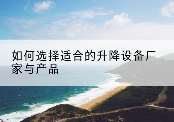 殷都电动升降平台厂家-如何选择适合的升降设备厂家与产品