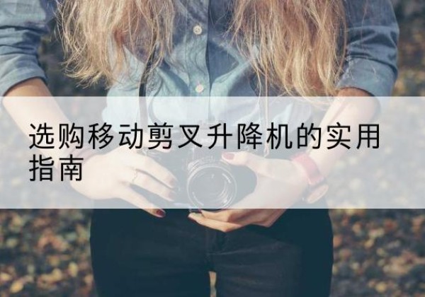 殷都移动剪叉升降机怎么选-选购移动剪叉升降机的实用指南